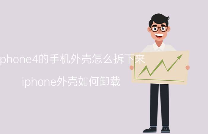 iphone4的手机外壳怎么拆下来 iphone外壳如何卸载？